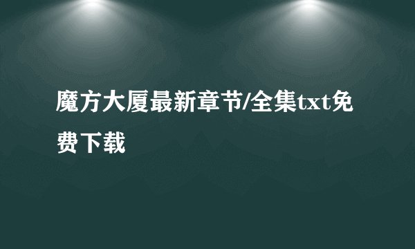 魔方大厦最新章节/全集txt免费下载