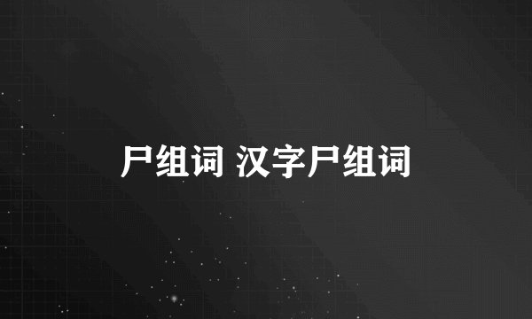 尸组词 汉字尸组词