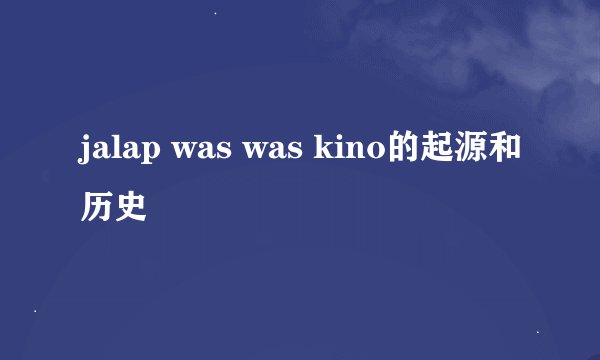 jalap was was kino的起源和历史