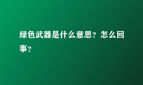 绿色武器是什么意思？怎么回事？