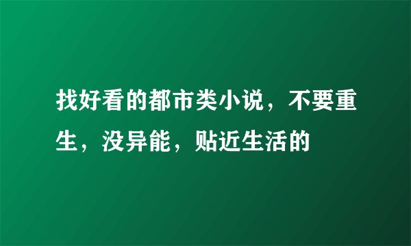找好看的都市类小说，不要重生，没异能，贴近生活的