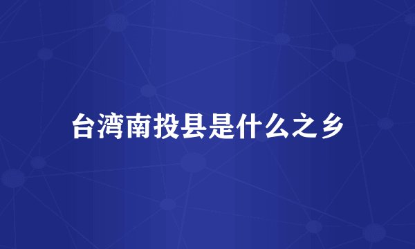 台湾南投县是什么之乡