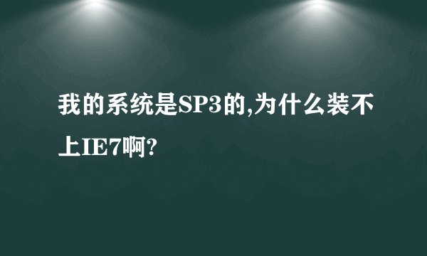 我的系统是SP3的,为什么装不上IE7啊?
