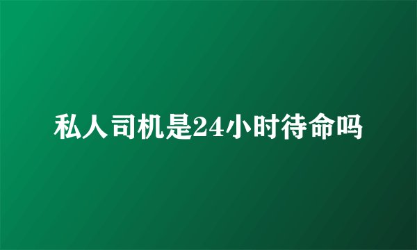 私人司机是24小时待命吗