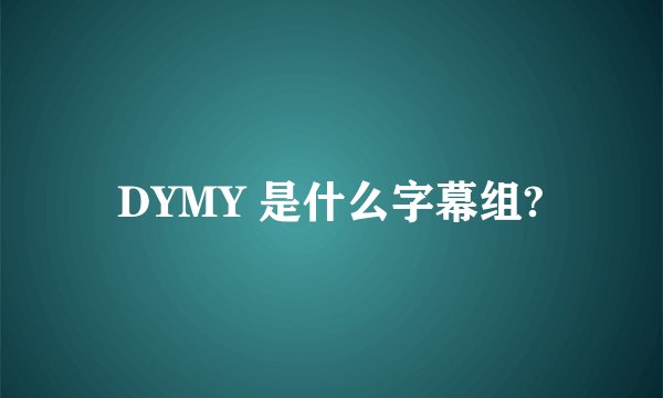 DYMY 是什么字幕组?