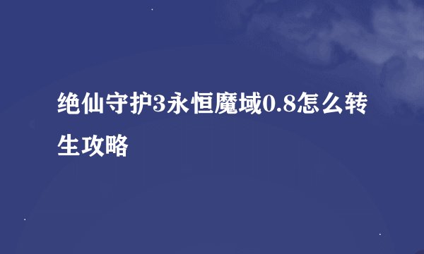 绝仙守护3永恒魔域0.8怎么转生攻略