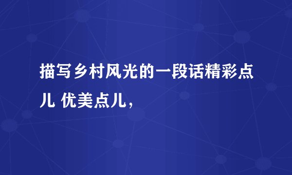 描写乡村风光的一段话精彩点儿 优美点儿,