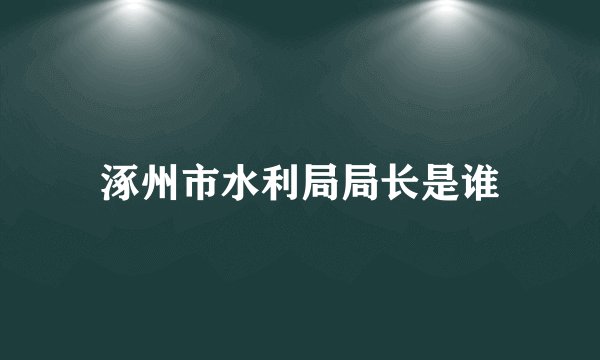 涿州市水利局局长是谁