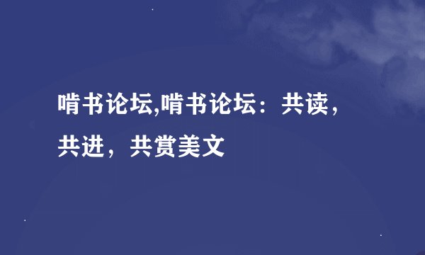 啃书论坛,啃书论坛：共读，共进，共赏美文