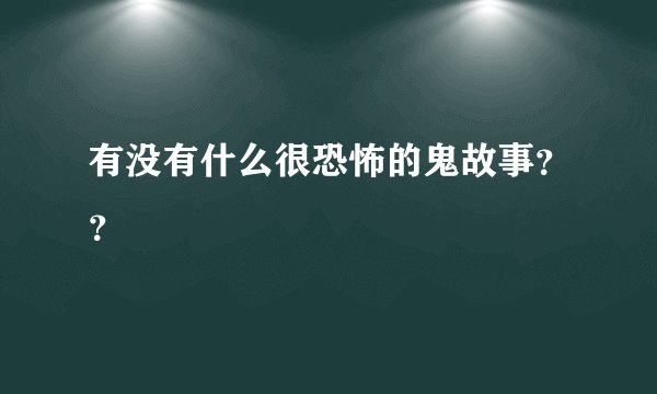 有没有什么很恐怖的鬼故事??