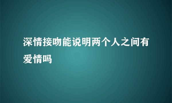 深情接吻能说明两个人之间有爱情吗
