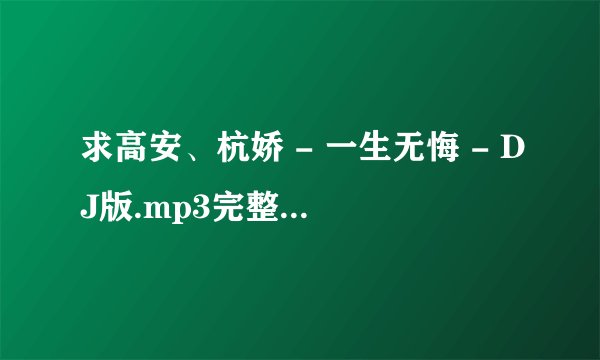 求高安、杭娇 - 一生无悔 - DJ版.mp3完整版网盘链接下载