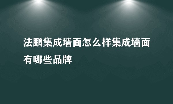 法鹏集成墙面怎么样集成墙面有哪些品牌