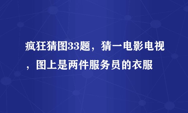 疯狂猜图33题，猜一电影电视，图上是两件服务员的衣服