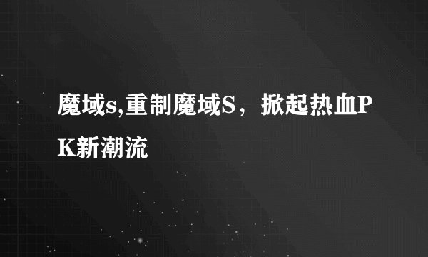 魔域s,重制魔域S，掀起热血PK新潮流