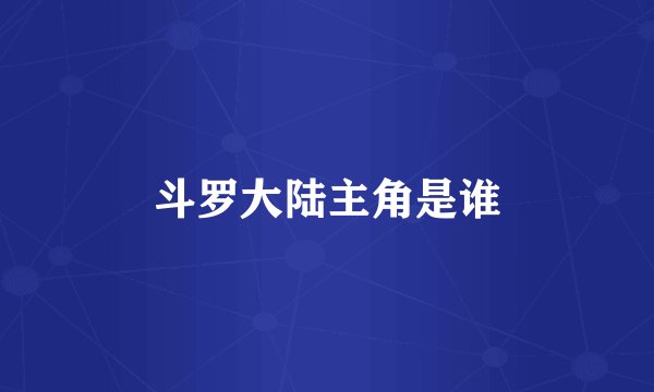斗罗大陆主角是谁