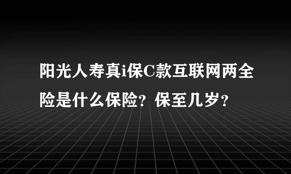 阳光人寿真i保C款互联网两全险是什么保险？保至几岁？