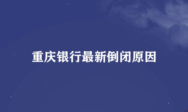 重庆银行最新倒闭原因