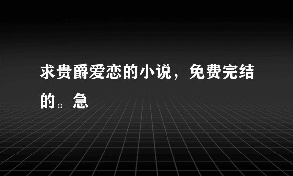 求贵爵爱恋的小说，免费完结的。急
