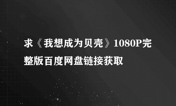 求《我想成为贝壳》1080P完整版百度网盘链接获取