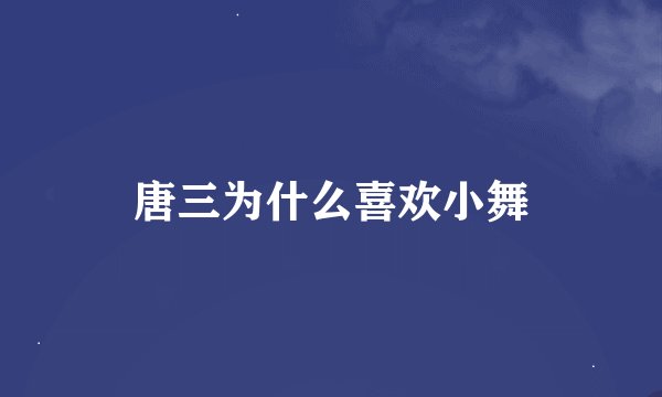 唐三为什么喜欢小舞