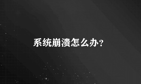系统崩溃怎么办？