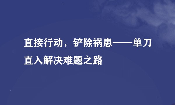直接行动,铲除祸患——单刀直入解决难题之路
