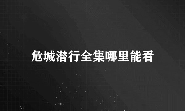 危城潜行全集哪里能看