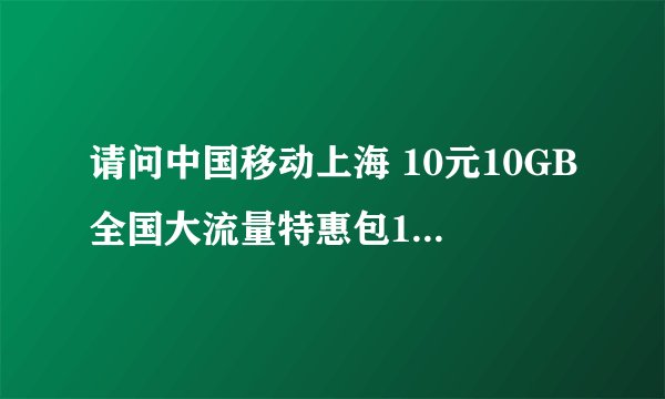 请问中国移动上海 10元10GB全国大流量特惠包10元档的业务 使用期限是多久呢？
