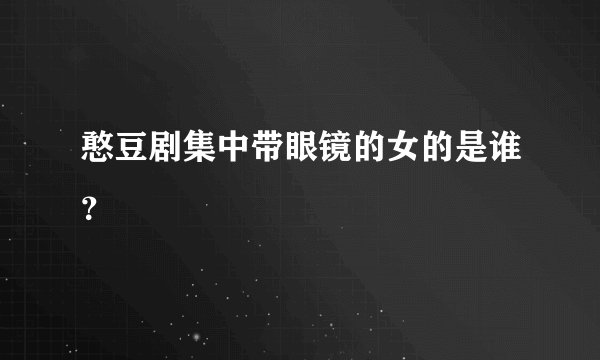 憨豆剧集中带眼镜的女的是谁？