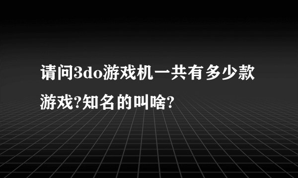 请问3do游戏机一共有多少款游戏?知名的叫啥?