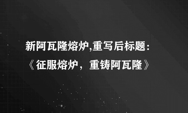 新阿瓦隆熔炉,重写后标题:《征服熔炉,重铸阿瓦隆》
