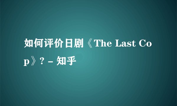 如何评价日剧《The Last Cop》? - 知乎