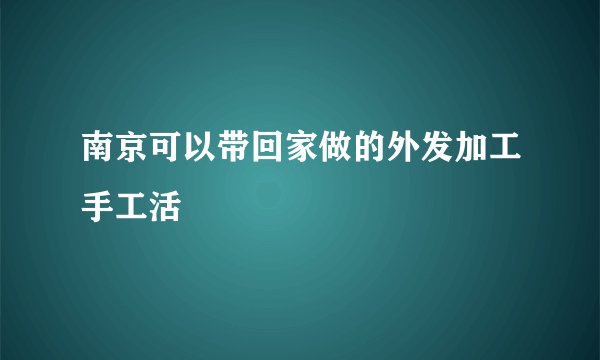 南京可以带回家做的外发加工手工活