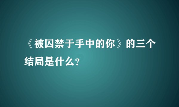 《被囚禁于手中的你》的三个结局是什么?