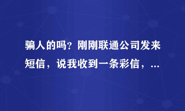 骗人的吗？刚刚联通公司发来短信，说我收到一条彩信，叫我到mmbox.myuni.com.cn查收怎么查不到啊？