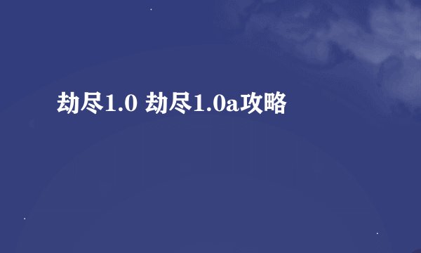 劫尽1.0 劫尽1.0a攻略