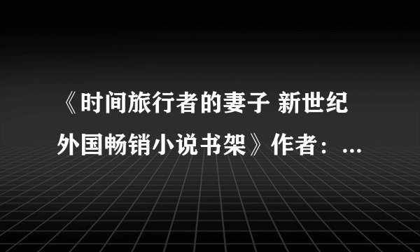 《时间旅行者的妻子 新世纪外国畅销小说书架》作者：[美] 奥德丽·尼芬格