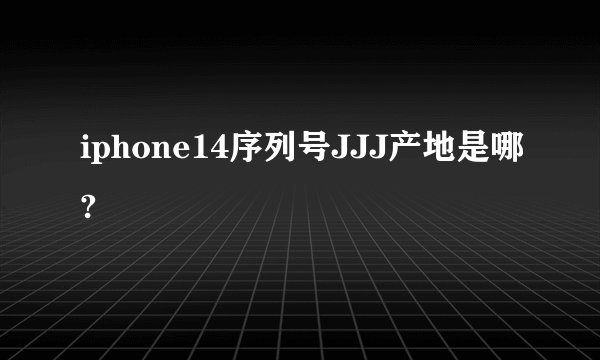 iphone14序列号JJJ产地是哪?