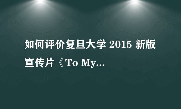 如何评价复旦大学 2015 新版宣传片《To My Light》