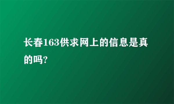 长春163供求网上的信息是真的吗?