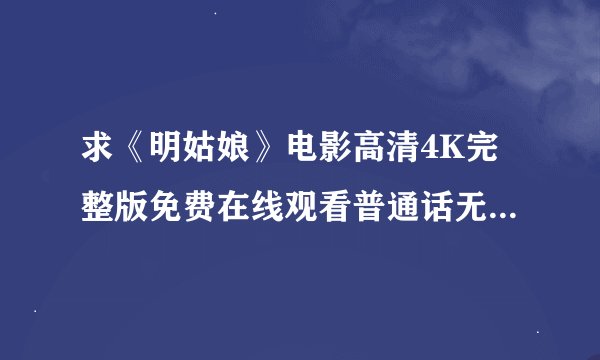 求《明姑娘》电影高清4K完整版免费在线观看普通话无删减无广告版百度网盘下载链接