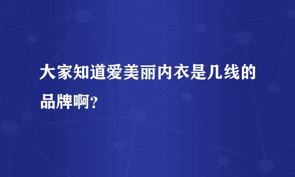 大家知道爱美丽内衣是几线的品牌啊？