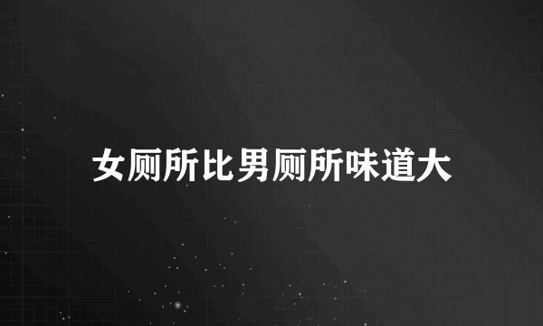 女厕所比男厕所味道大