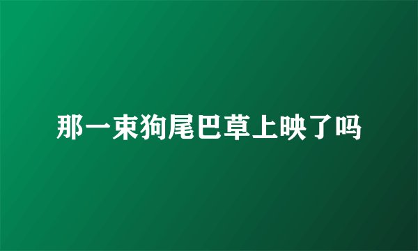 那一束狗尾巴草上映了吗