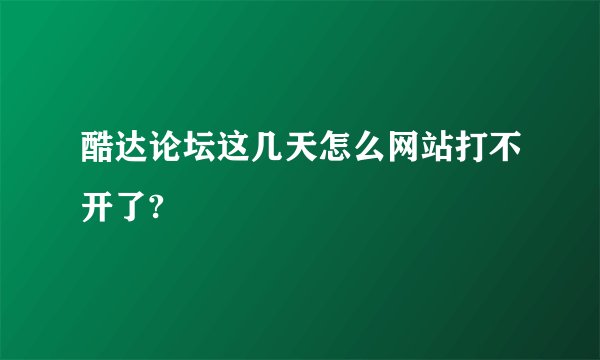 酷达论坛这几天怎么网站打不开了?