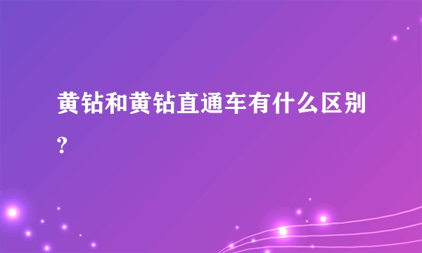 黄钻和黄钻直通车有什么区别?