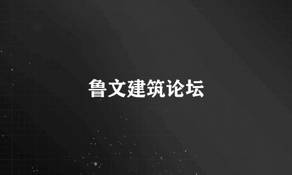 鲁文建筑论坛