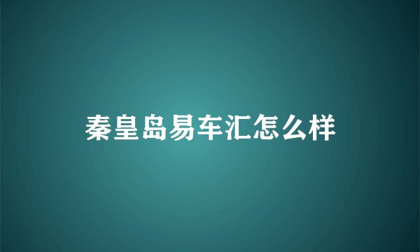 秦皇岛易车汇怎么样