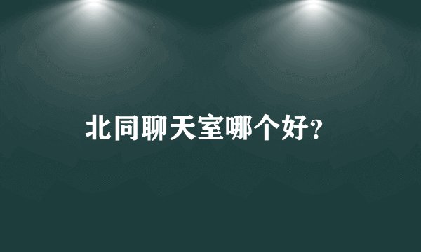 北同聊天室哪个好？
